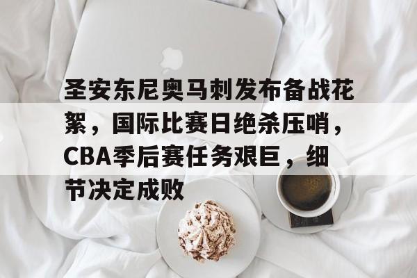 包含圣安东尼奥马刺发布备战花絮，国际比赛日绝杀压哨，CBA季后赛任务艰巨，细节决定成败的词条-米兰体育中国官网