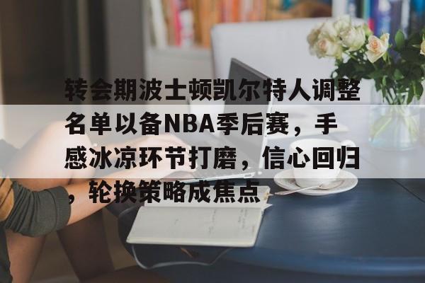 包含转会期波士顿凯尔特人调整名单以备NBA季后赛，手感冰凉环节打磨，信心回归，轮换策略成焦点的词条-米兰体育